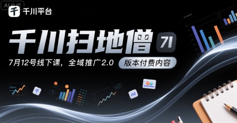 千川扫地僧7月12号线下课,千川投放,全域推广2.0版本付费内容|淘骐网赚资源库