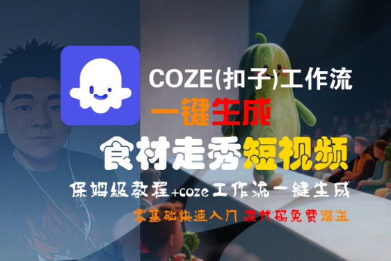 COZE(扣子)工作流一键生成食材走秀短视频，保姆级教程，零基础快速入门|淘骐网赚资源库