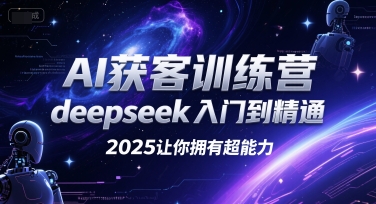 AI获客训练营，deepseek入门到精通，2025让你拥有超能力|淘骐网赚资源库