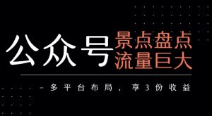 公众号流量主-景点盘点 流量巨大 多平台布局享3份收益|淘骐网赚资源库