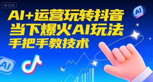 AI+运营玩转抖音,当下爆火AI玩法,手把手教技术|淘骐网赚资源库