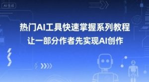 热门AI工具快速掌握系列教程,让一部分创作者先实现AI创作|淘骐网赚资源库