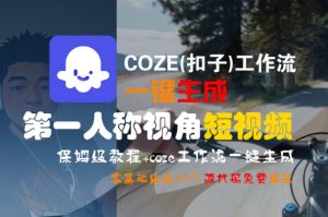 COZE(扣子)工作流一键生成第一人称视角短视频,保姆级教程,零基础快速入门|淘骐网赚资源库