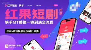 红果短剧拉新快手MT替换一镜到底全流程,快手MT替换搬运从0到1实操,日收益1k+|淘骐网赚资源库