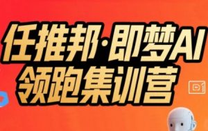 任推邦·即梦AI领跑集训营,低粉号冷启动,单条视频变现1.2W实操|淘骐网赚资源库