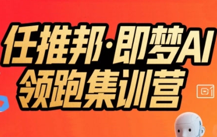任推邦·即梦AI领跑集训营,低粉号冷启动,单条视频变现1.2W实操|淘骐网赚资源库