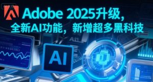 Adobe 2025升级,全新AI功能,新增超多黑科技|淘骐网赚资源库