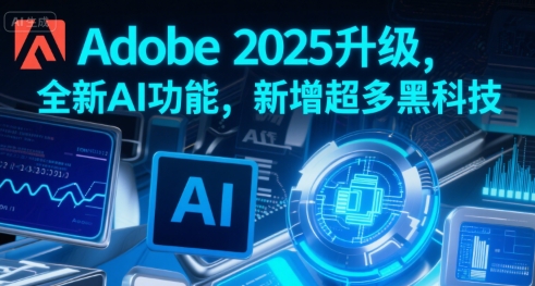 Adobe 2025升级,全新AI功能,新增超多黑科技|淘骐网赚资源库