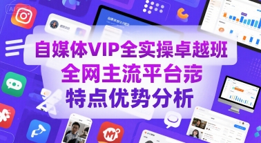 自媒体VIP全实操卓越班,全网主流平台特点优势分析|淘骐网赚资源库
