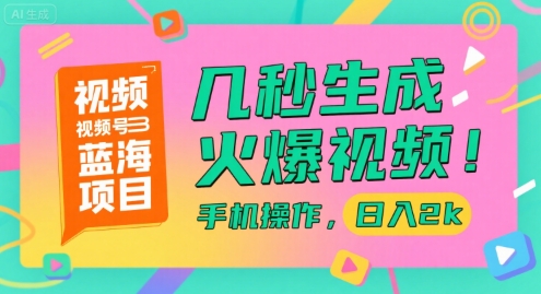 视频号蓝海项目,几秒生成火爆视频,手机操作,日入2k【揭秘】|淘骐网赚资源库