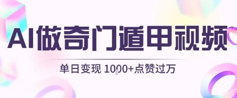 用AI制作奇门遁甲视频,单日变现1k+,条条点赞过万|淘骐网赚资源库