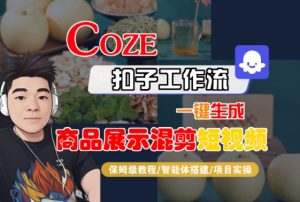 Coze扣子工作流一键生成商品展示混剪短视频,保姆级教程-智能体搭建-项目实操|淘骐网赚资源库