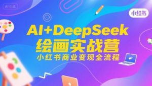 AI+DeepSeek绘画实战营,小红书商业变现全流程|淘骐网赚资源库