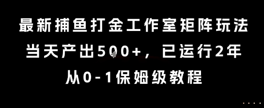 最新捕鱼打金工作室矩阵玩法，当天产出5张+，已运行2年，从0-1保姆级教程【揭秘】|淘骐网赚资源库