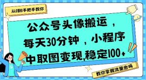 公众号头像搬运,每天30分钟,小程序中取图变现稳定100+|淘骐网赚资源库