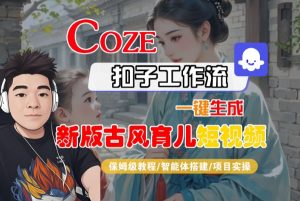 Coze扣子工作流一键生成新版古风育儿短视频,保姆级教程-智能体搭建-项目实操|淘骐网赚资源库