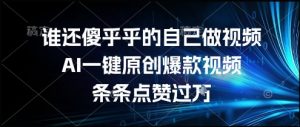 谁还傻乎乎的自己做视频？AI一键原创爆款视频，条条点赞过万，简单方便，好操作【揭秘】|淘骐网赚资源库