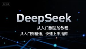 DeepSeek从入门到进阶教程，从入门到精通，快速上手指南|淘骐网赚资源库