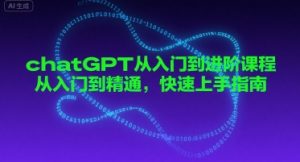 chatGPT从入门到进阶课程，从入门到精通，快速上手指南|淘骐网赚资源库