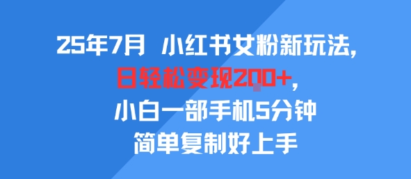 25年7月小红书女粉新玩法，公域转私域变现，日轻松变现2张+，5分钟简单复制好上手|淘骐网赚资源库