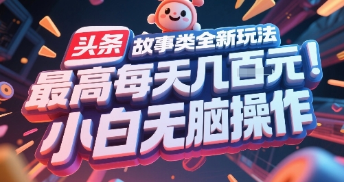 头条故事类全新玩法,最高每天几张,小白无脑操作|淘骐网赚资源库