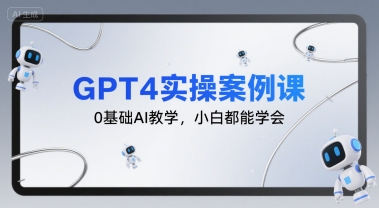 GPT4实操案例课,0基础AI教学,小白都能学会|淘骐网赚资源库