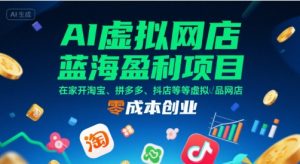 AI虚拟网店蓝海盈利项目，在家开淘宝、拼多多、抖店等虚拟品网店，零成本创业|淘骐网赚资源库