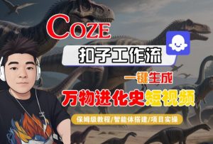 Coze扣子工作流一键生成万物进化史短视频，保姆级教程-智能体搭建-项目实操|淘骐网赚资源库