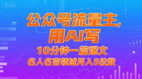公众号流量主,用AI写,10分钟一篇爆文,名人名言领域月入5位数|淘骐网赚资源库