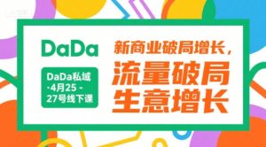 DaDa私域·4月25-27号线下课,新商业破局增长,流量破局,生意增长|淘骐网赚资源库