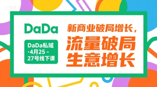 DaDa私域·4月25-27号线下课,新商业破局增长,流量破局,生意增长|淘骐网赚资源库