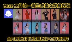 Coze工作流一键生成爆款AI美女跳舞视频,0基础1分钟一键生成视频,全自动剪辑,解放双手,效率暴增|淘骐网赚资源库