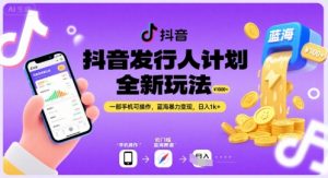 抖音发行人计划全新玩法，一部手机可操作，蓝海暴力变现，日入1k+【揭秘】|淘骐网赚资源库