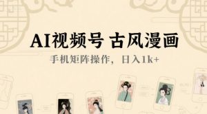 AI视频号古风漫画,手机矩阵操作,日入1k+|淘骐网赚资源库