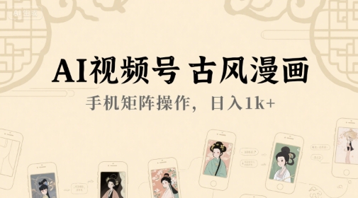AI视频号古风漫画,手机矩阵操作,日入1k+|淘骐网赚资源库