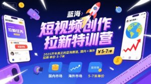 短视频创作拉新特训营,2025开年真正的蓝海赛道,国内+海外,拉新单价5-7米|淘骐网赚资源库