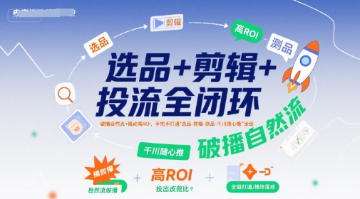 选品+剪辑+投流全闭环,破播自然流+撬动高ROI,手把手打通“选品-剪辑-测品-千川随心推”全链|淘骐网赚资源库