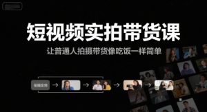 短视频实拍带货课,让普通人拍摄带货像吃饭一样简单|淘骐网赚资源库
