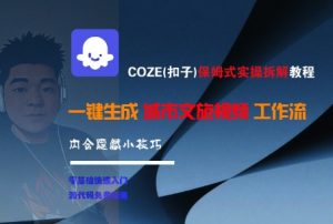 COZE(扣子)保姆式实操拆解教程,一键生成城市文旅视频工作流,内含隐藏小技巧|淘骐网赚资源库