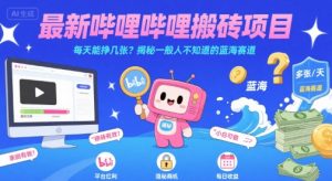 最新哔哩哔哩上B站搬砖项目,每天能挣几张?揭秘一般人不知道的蓝海赛道|淘骐网赚资源库