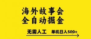 海外故事会全自动掘进,0人工,可矩阵,单机日入5张+【揭秘】|淘骐网赚资源库