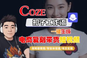 Coze扣子工作流一键生成电商复刻带货短视频,保姆级教程-智能体搭建-项目实操|淘骐网赚资源库