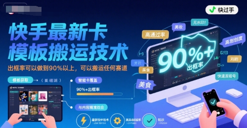 快手最新卡模板搬运技术，出框率可以做到90%以上，可以搬运任何赛道|淘骐网赚资源库