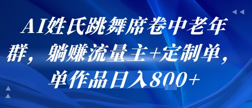 AI姓氏跳舞席卷中老年群，躺挣流量主+定制单，单作品日入8张|淘骐网赚资源库