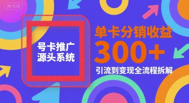 号卡推广源头系统,单卡分销收益3张+,引流到变现全流程拆解【揭秘】|淘骐网赚资源库