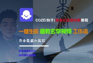 COZE(扣子)保姆式实操拆解教程,一键生成道教玄学视频工作流,内含隐藏小技巧|淘骐网赚资源库