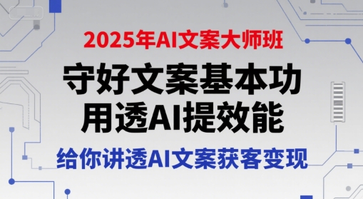 2025年AI文案大师班，守好文案基本功，用透AI提效能，给你讲透AI文案获客变现|淘骐网赚资源库