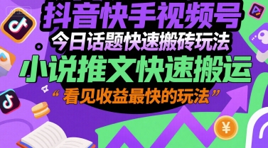 抖音快手视频号今日话题快速搬砖玩法，小说推文快速搬运，看见收益最快的玩法|淘骐网赚资源库