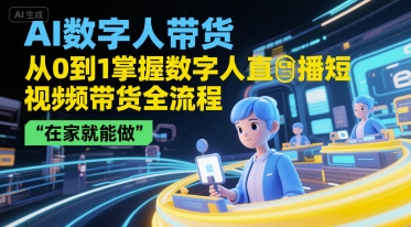 AI数字人带货,从0到1掌握数字人直播短视频带货全流程,在家就能做|淘骐网赚资源库