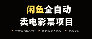 闲鱼全自动卖电影票项目，一单5元-30米，新手一天轻松5张+，无脑操作，零投入【揭秘】|淘骐网赚资源库